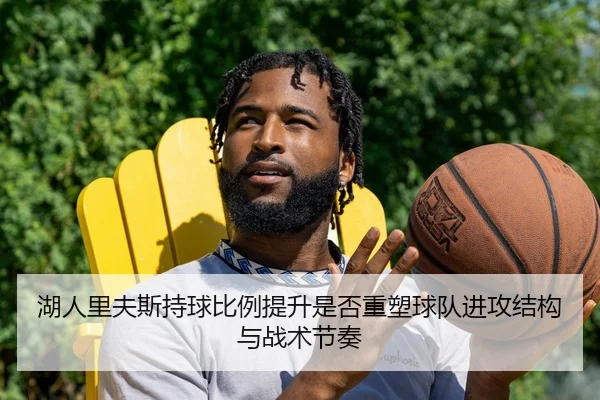 湖人里夫斯持球比例提升是否重塑球队进攻结构与战术节奏