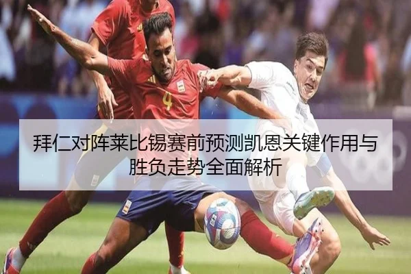 拜仁对阵莱比锡赛前预测凯恩关键作用与胜负走势全面解析